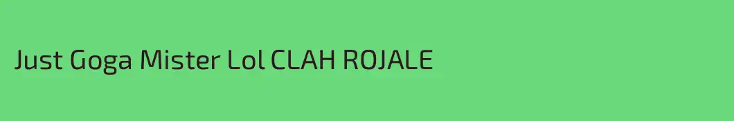 Just Goga Mister Lol CLAH ROJALE
